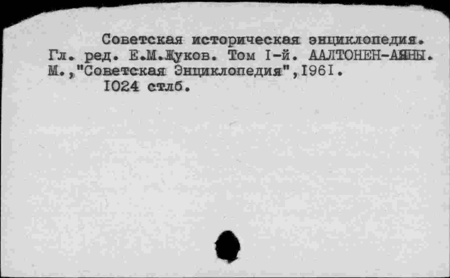 ﻿Советская историческая энциклопедия. Гл. ред. Е.М.1уков. Том 1-й. ААЛТОНЕН-АЯНЫ И.,"Советская Энциклопедия",1961.
1024 стлб.